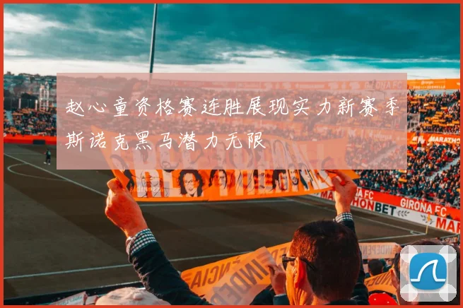 赵心童资格赛连胜展现实力新赛季斯诺克黑马潜力无限
