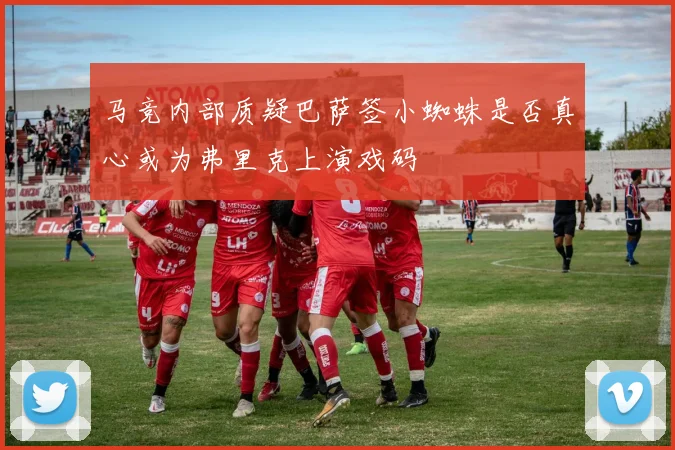 马竞内部质疑巴萨签小蜘蛛是否真心或为弗里克上演戏码