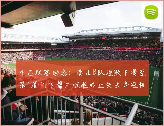 中乙联赛动态：泰山B队连败下滑至第4厦门飞鹭三连胜终止失去争冠机会
