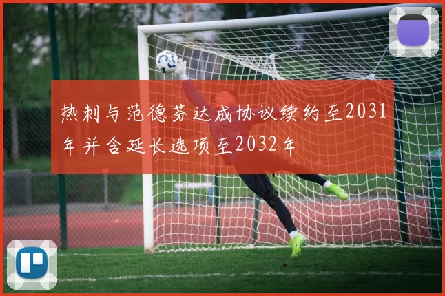 热刺与范德芬达成协议续约至2031年并含延长选项至2032年